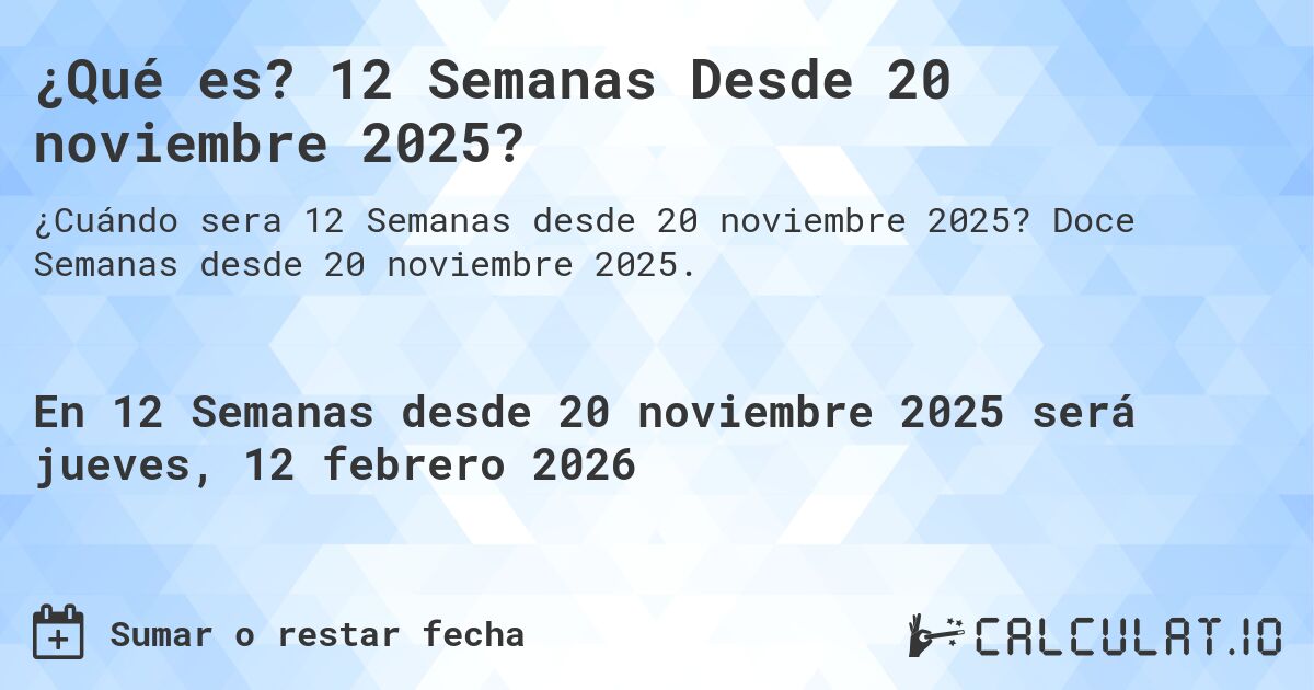 ¿Qué es? 12 Semanas Desde 20 noviembre 2025?. Doce Semanas desde 20 noviembre 2025.