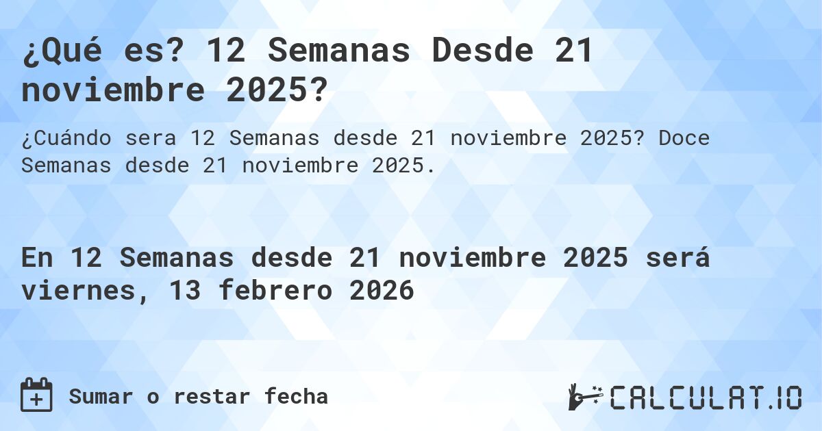 ¿Qué es? 12 Semanas Desde 21 noviembre 2025?. Doce Semanas desde 21 noviembre 2025.