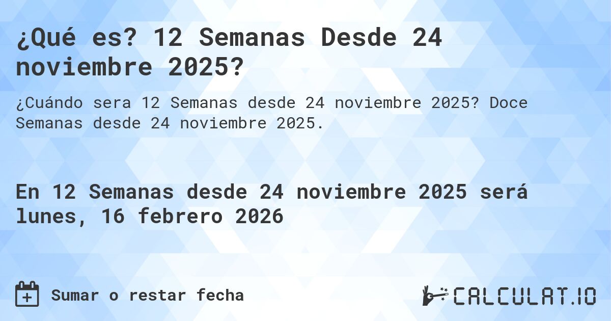 ¿Qué es? 12 Semanas Desde 24 noviembre 2025?. Doce Semanas desde 24 noviembre 2025.