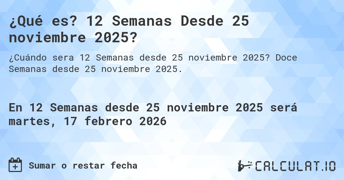 ¿Qué es? 12 Semanas Desde 25 noviembre 2025?. Doce Semanas desde 25 noviembre 2025.