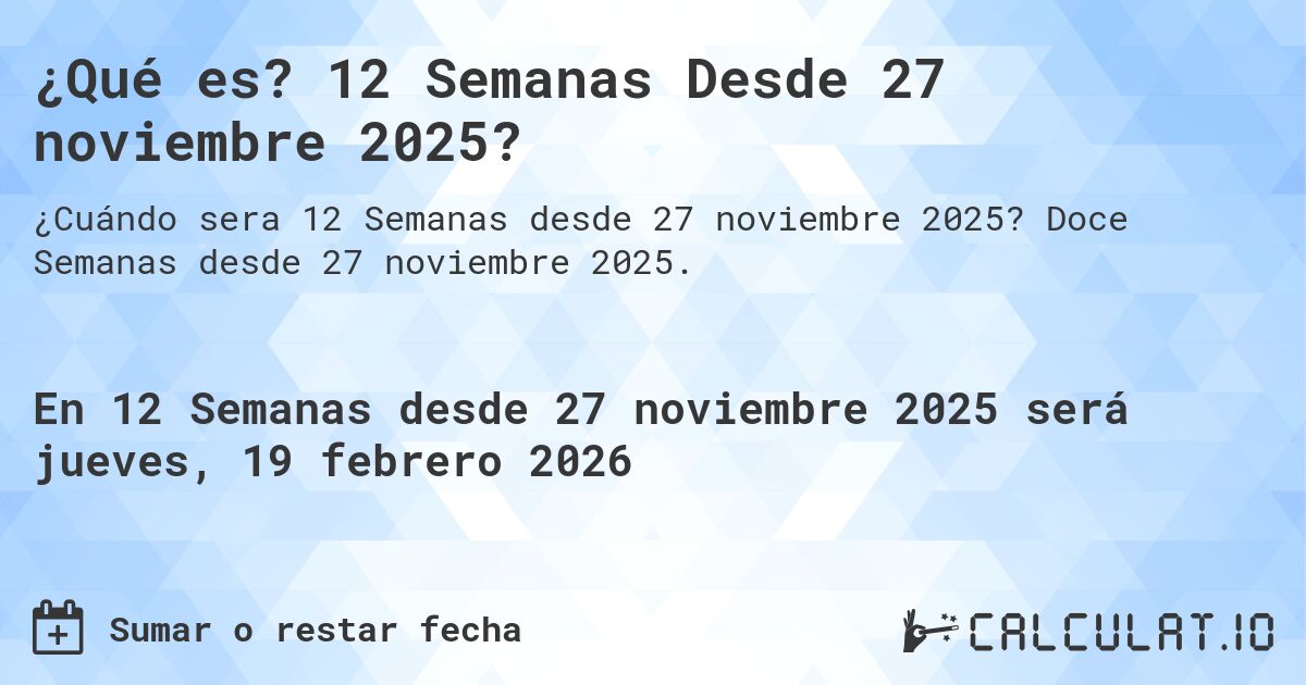 ¿Qué es? 12 Semanas Desde 27 noviembre 2025?. Doce Semanas desde 27 noviembre 2025.
