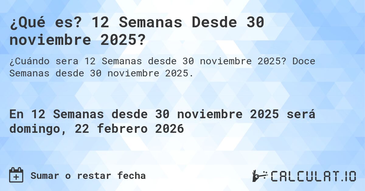 ¿Qué es? 12 Semanas Desde 30 noviembre 2025?. Doce Semanas desde 30 noviembre 2025.