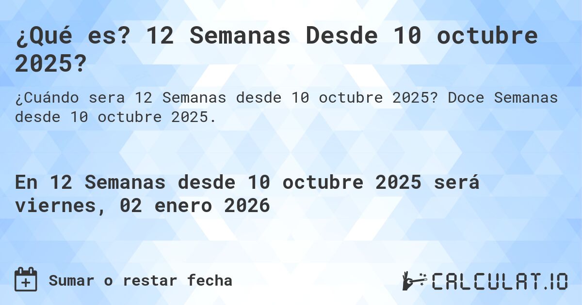 ¿Qué es? 12 Semanas Desde 10 octubre 2025?. Doce Semanas desde 10 octubre 2025.