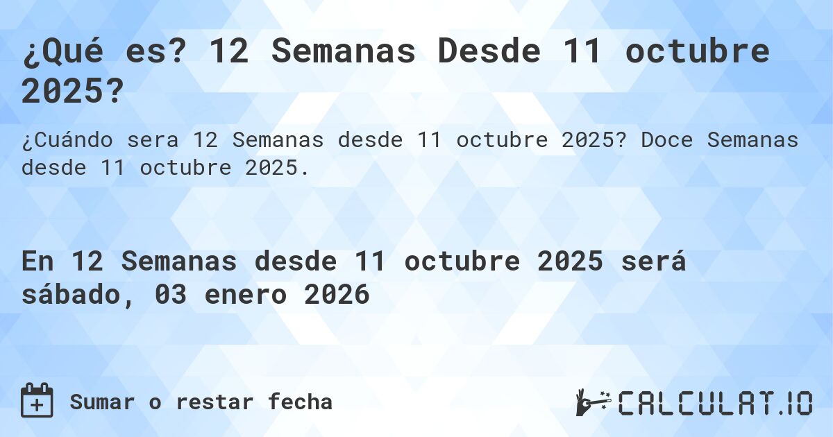 ¿Qué es? 12 Semanas Desde 11 octubre 2025?. Doce Semanas desde 11 octubre 2025.
