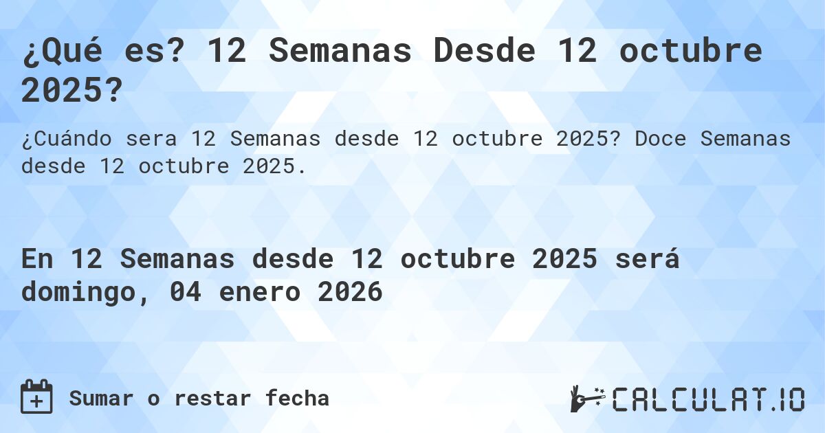 ¿Qué es? 12 Semanas Desde 12 octubre 2025?. Doce Semanas desde 12 octubre 2025.