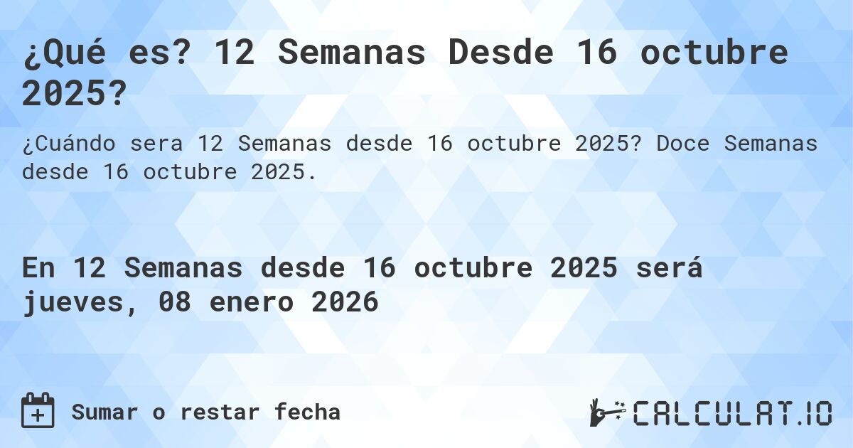 ¿Qué es? 12 Semanas Desde 16 octubre 2025?. Doce Semanas desde 16 octubre 2025.