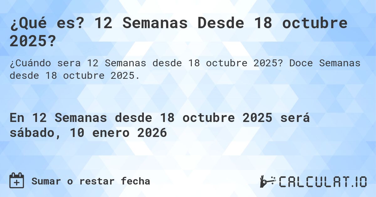 ¿Qué es? 12 Semanas Desde 18 octubre 2025?. Doce Semanas desde 18 octubre 2025.