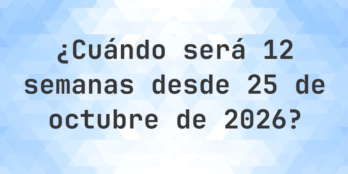 ¿Qué fecha será en 12 semanas Desde 25 octubre 2026? - Calculatio