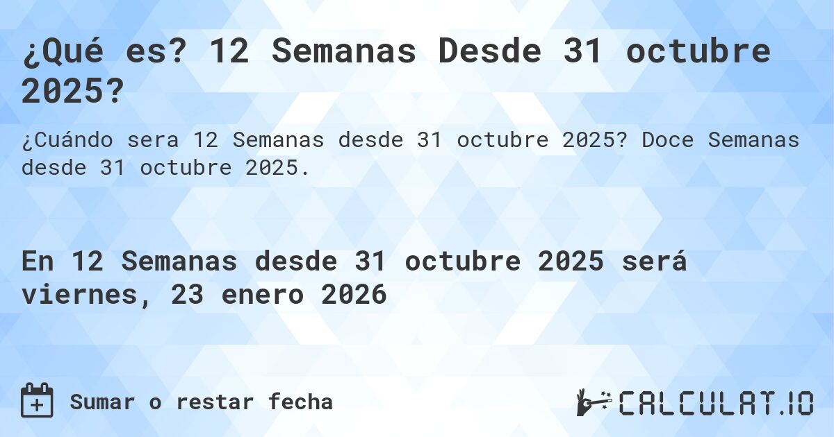 ¿Qué es? 12 Semanas Desde 31 octubre 2025?. Doce Semanas desde 31 octubre 2025.