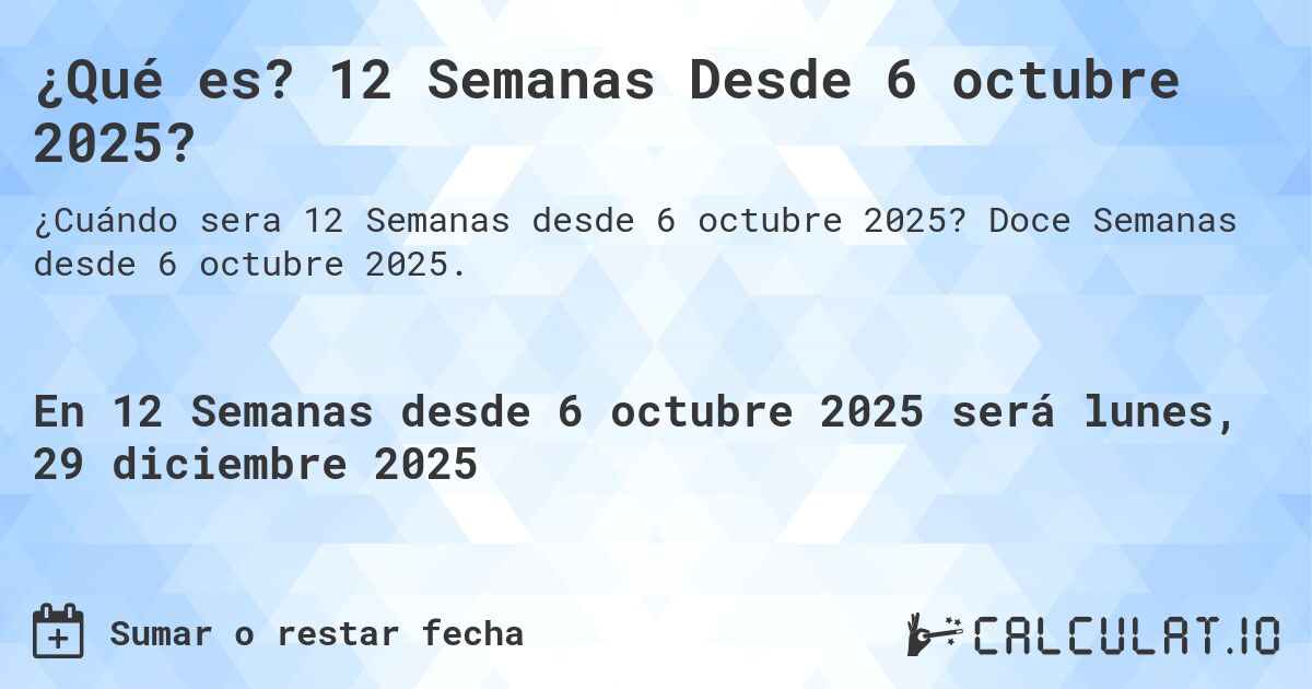 ¿Qué es? 12 Semanas Desde 6 octubre 2025?. Doce Semanas desde 6 octubre 2025.