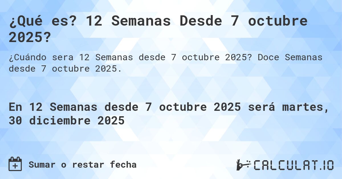 ¿Qué es? 12 Semanas Desde 7 octubre 2025?. Doce Semanas desde 7 octubre 2025.