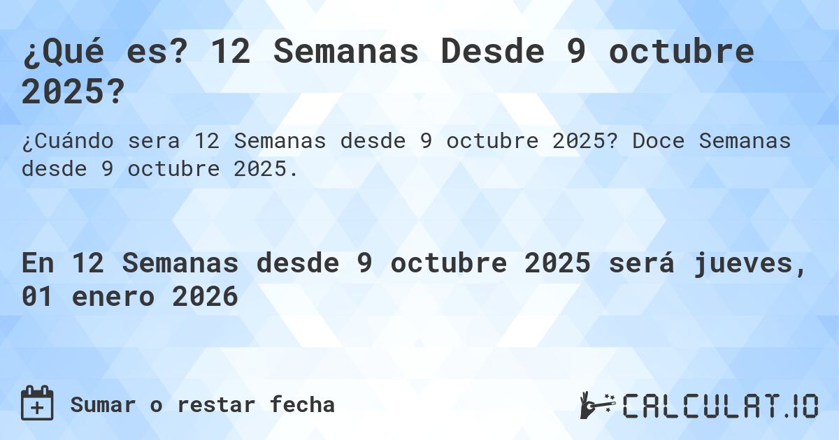 ¿Qué es? 12 Semanas Desde 9 octubre 2025?. Doce Semanas desde 9 octubre 2025.