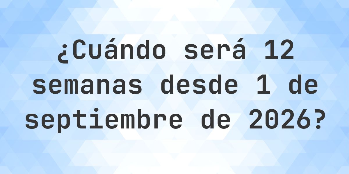 ¿Qué fecha será en 12 semanas Desde 1 septiembre 2026? - Calculatio