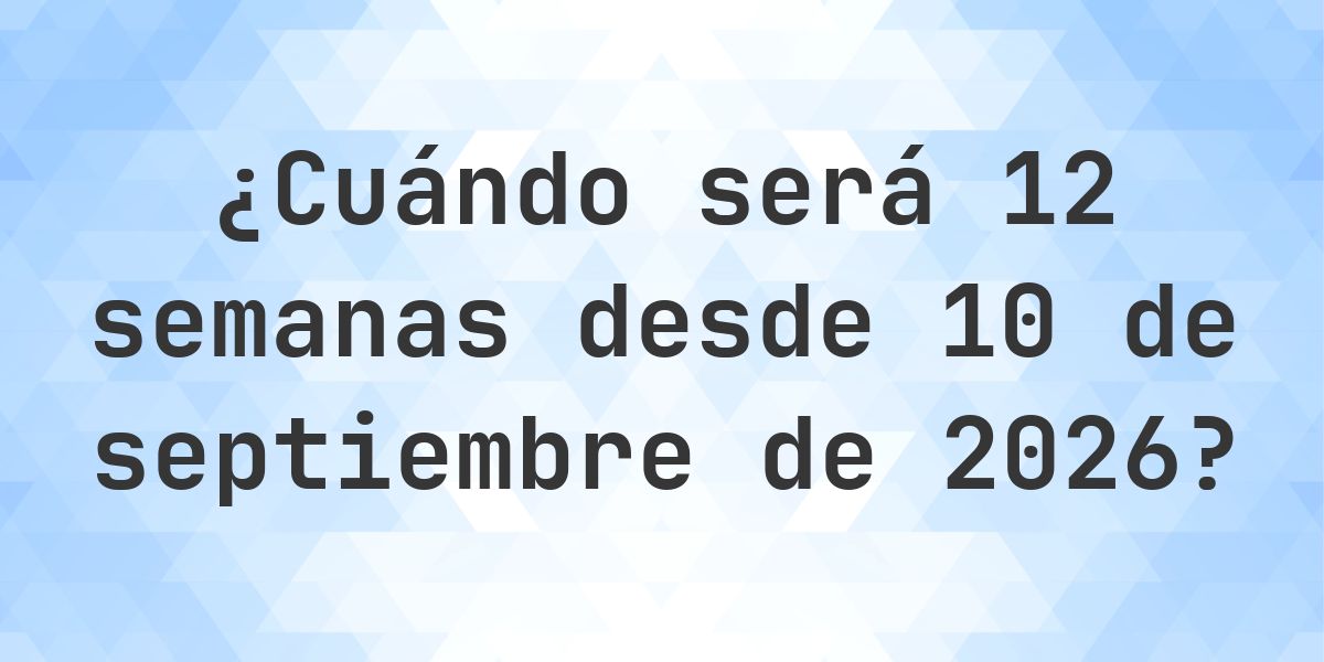 ¿Qué fecha será en 12 semanas Desde 10 septiembre 2026? - Calculatio