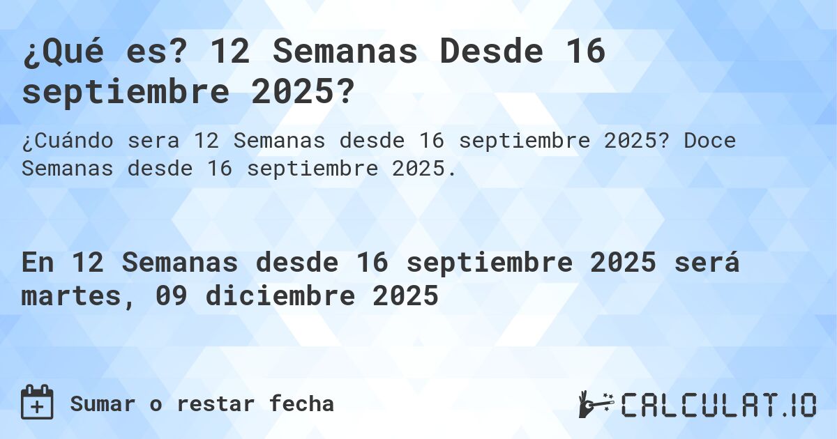 ¿Qué es? 12 Semanas Desde 16 septiembre 2025?. Doce Semanas desde 16 septiembre 2025.