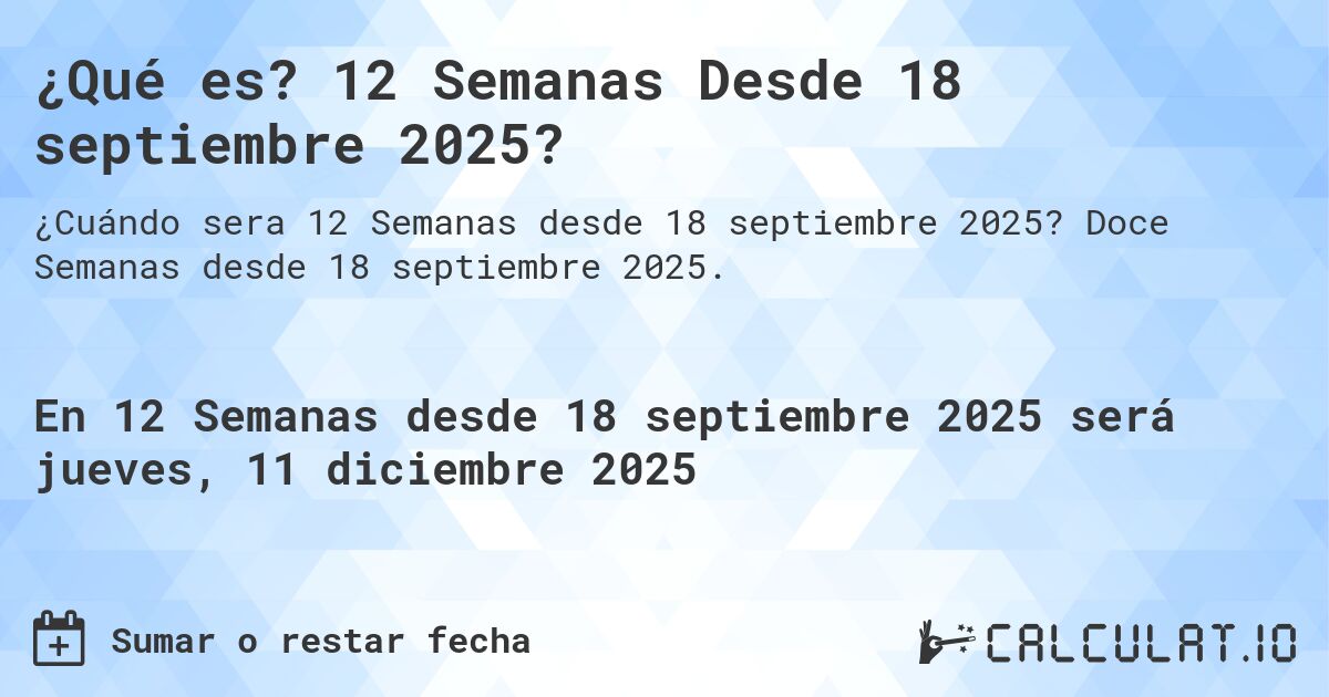 ¿Qué es? 12 Semanas Desde 18 septiembre 2025?. Doce Semanas desde 18 septiembre 2025.