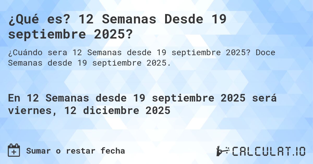¿Qué es? 12 Semanas Desde 19 septiembre 2025?. Doce Semanas desde 19 septiembre 2025.