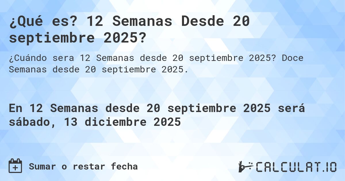 ¿Qué es? 12 Semanas Desde 20 septiembre 2025?. Doce Semanas desde 20 septiembre 2025.