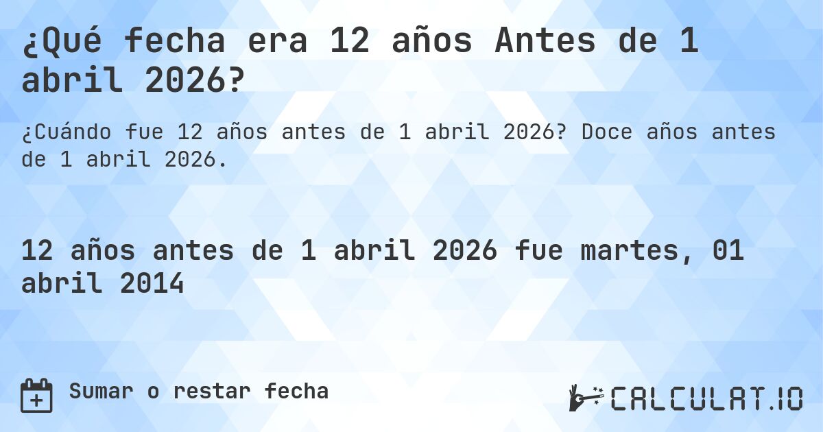 ¿Qué fecha era 12 años Antes de 1 abril 2026?. Doce años antes de 1 abril 2026.