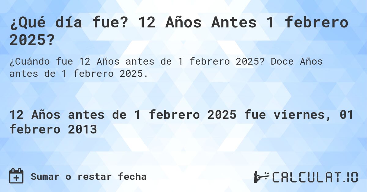 ¿Qué día fue? 12 Años Antes 1 febrero 2025?. Doce Años antes de 1 febrero 2025.
