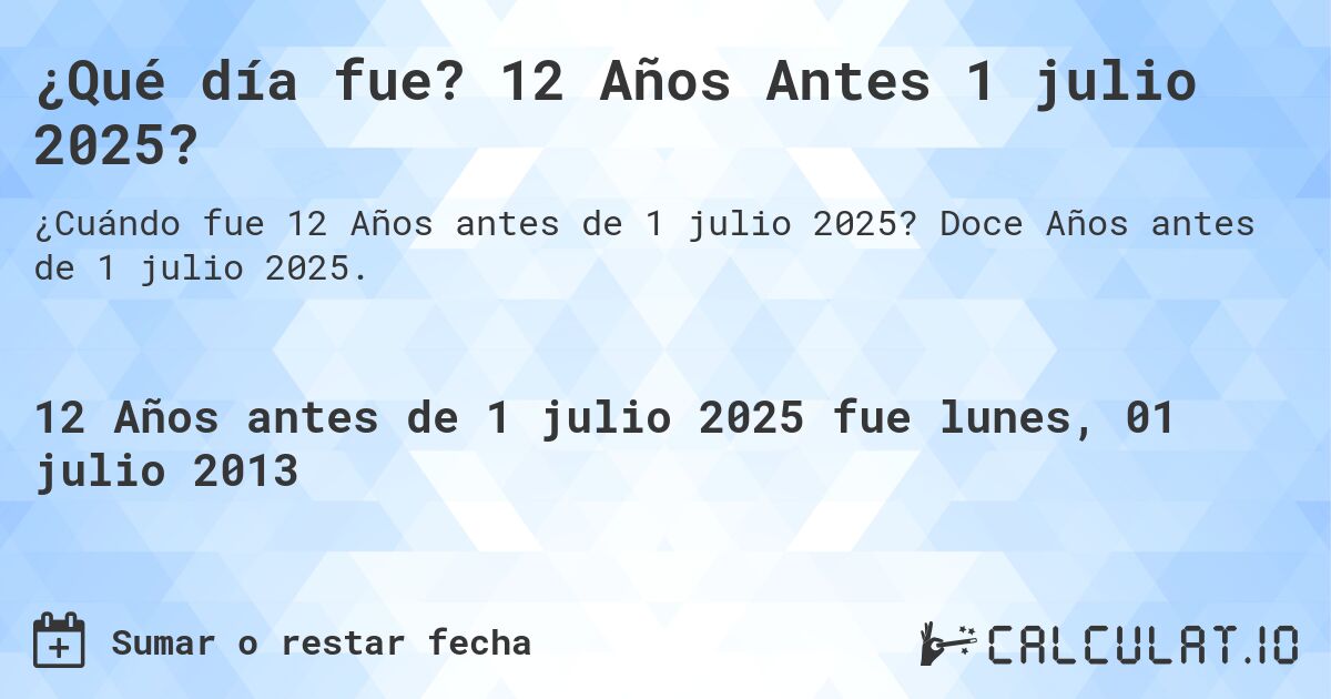 ¿Qué día fue? 12 Años Antes 1 julio 2025?. Doce Años antes de 1 julio 2025.