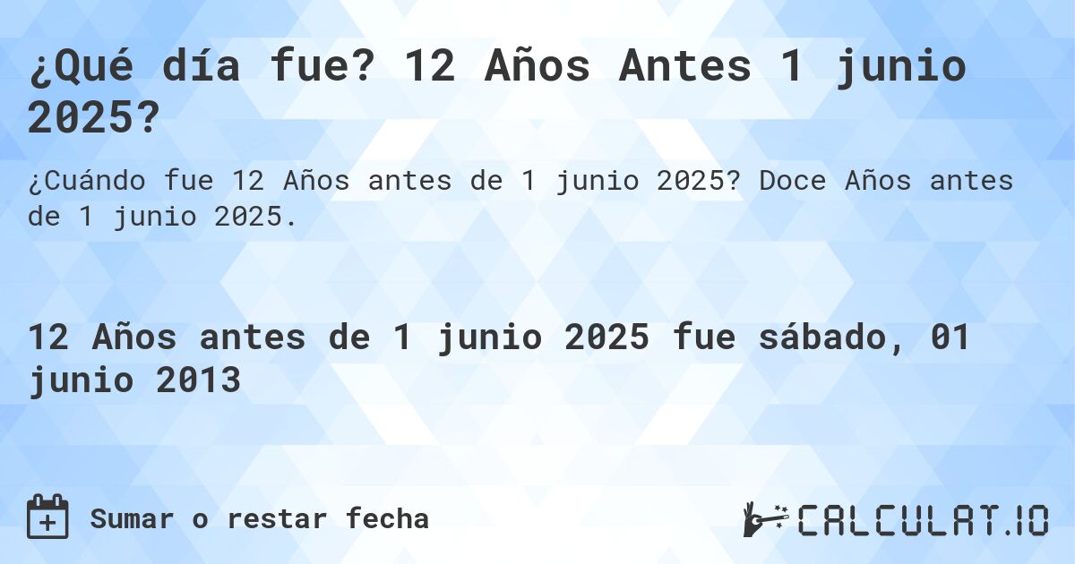 ¿Qué día fue? 12 Años Antes 1 junio 2025?. Doce Años antes de 1 junio 2025.