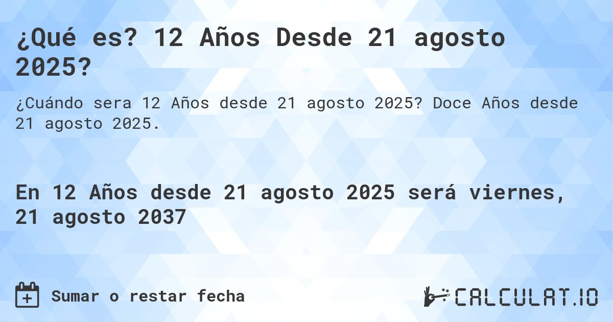 ¿Qué es? 12 Años Desde 21 agosto 2025?. Doce Años desde 21 agosto 2025.