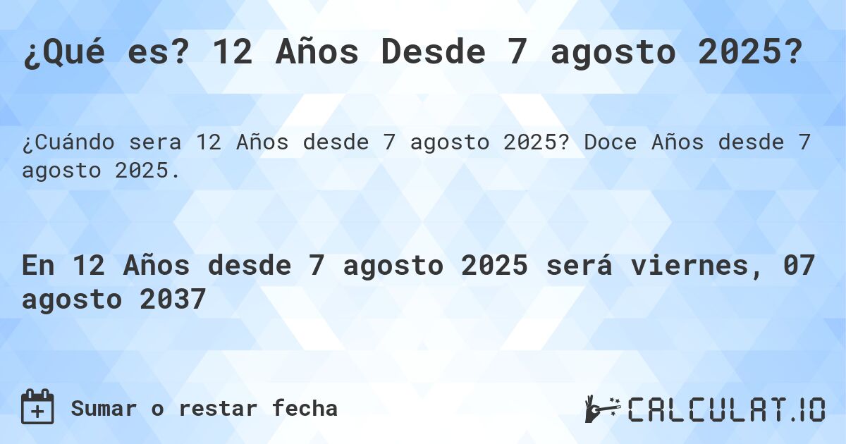 ¿Qué es? 12 Años Desde 7 agosto 2025?. Doce Años desde 7 agosto 2025.