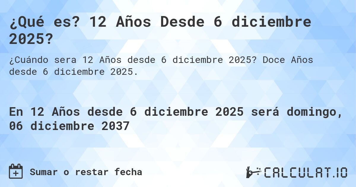 ¿Qué es? 12 Años Desde 6 diciembre 2025?. Doce Años desde 6 diciembre 2025.