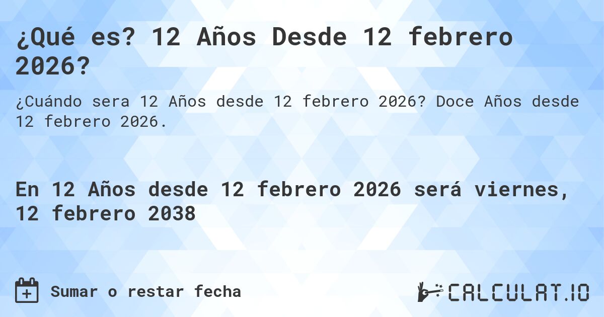 ¿Qué es? 12 Años Desde 12 febrero 2026?. Doce Años desde 12 febrero 2026.
