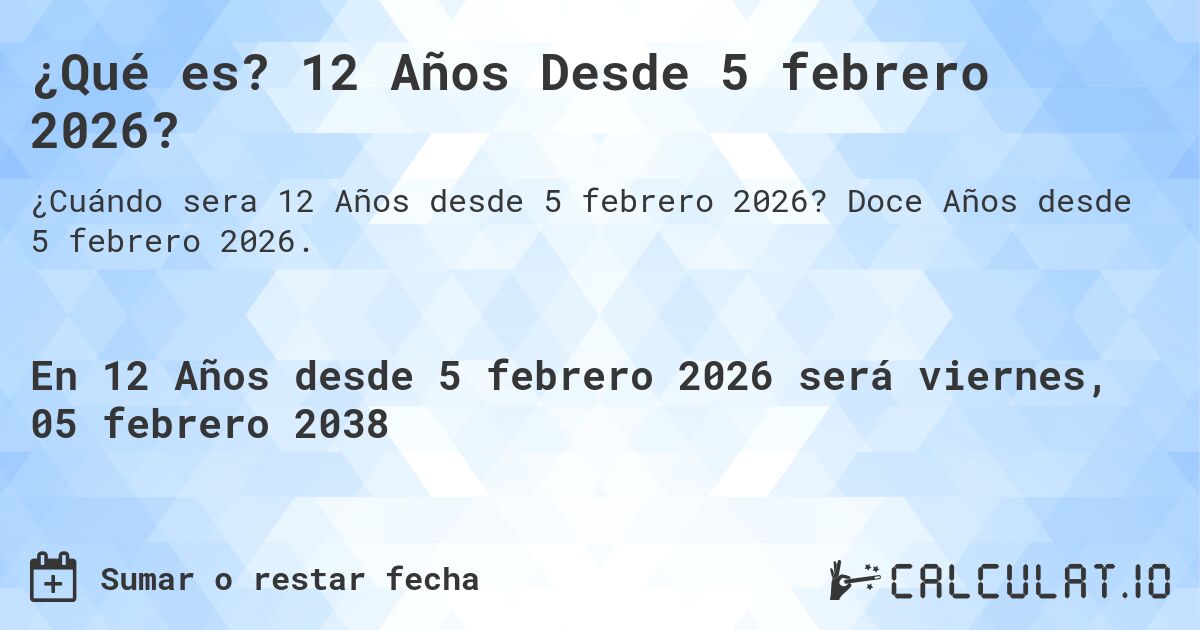 ¿Qué es? 12 Años Desde 5 febrero 2026?. Doce Años desde 5 febrero 2026.
