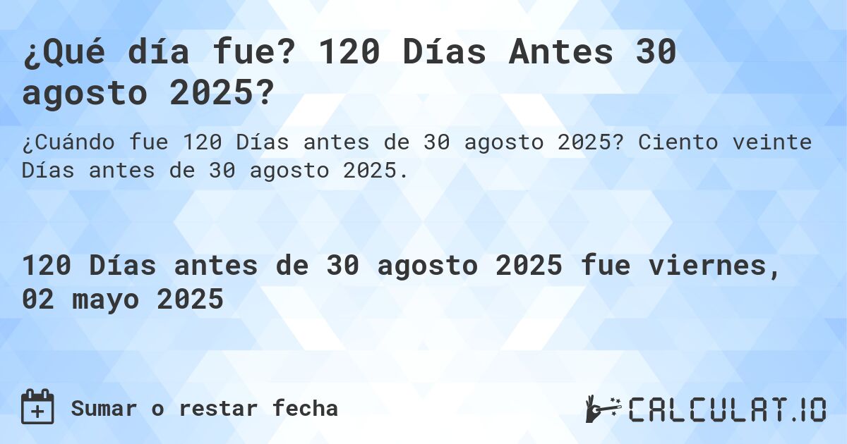 ¿Qué día fue? 120 Días Antes 30 agosto 2025?. Ciento veinte Días antes de 30 agosto 2025.