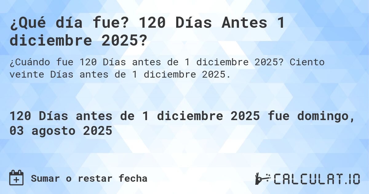 ¿Qué día fue? 120 Días Antes 1 diciembre 2025?. Ciento veinte Días antes de 1 diciembre 2025.