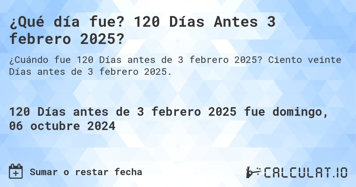 ¿Qué día fue? 120 Días Antes 3 febrero 2025?. Ciento veinte Días antes de 3 febrero 2025.