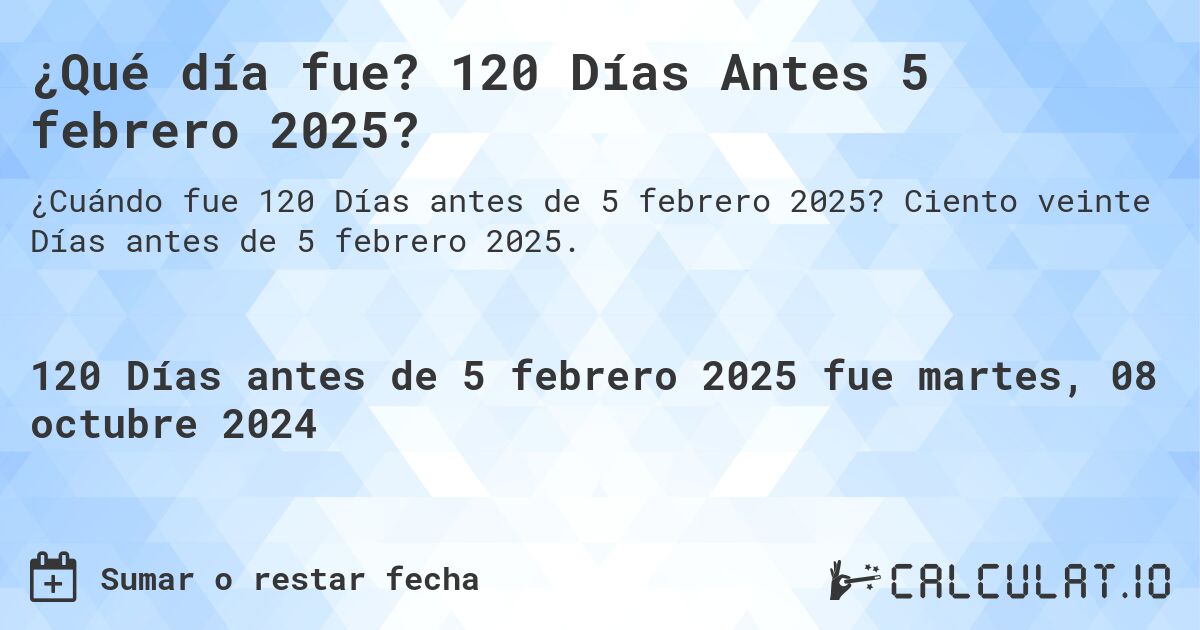 ¿Qué día fue? 120 Días Antes 5 febrero 2025?. Ciento veinte Días antes de 5 febrero 2025.