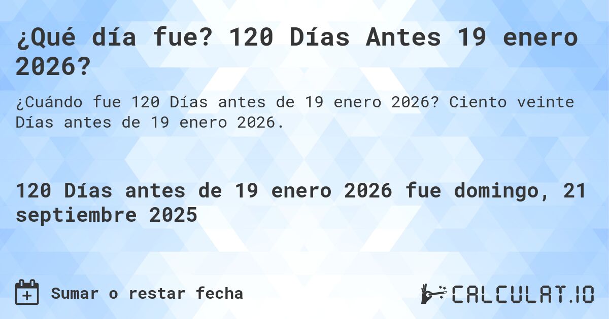 ¿Qué día fue? 120 Días Antes 19 enero 2026?. Ciento veinte Días antes de 19 enero 2026.