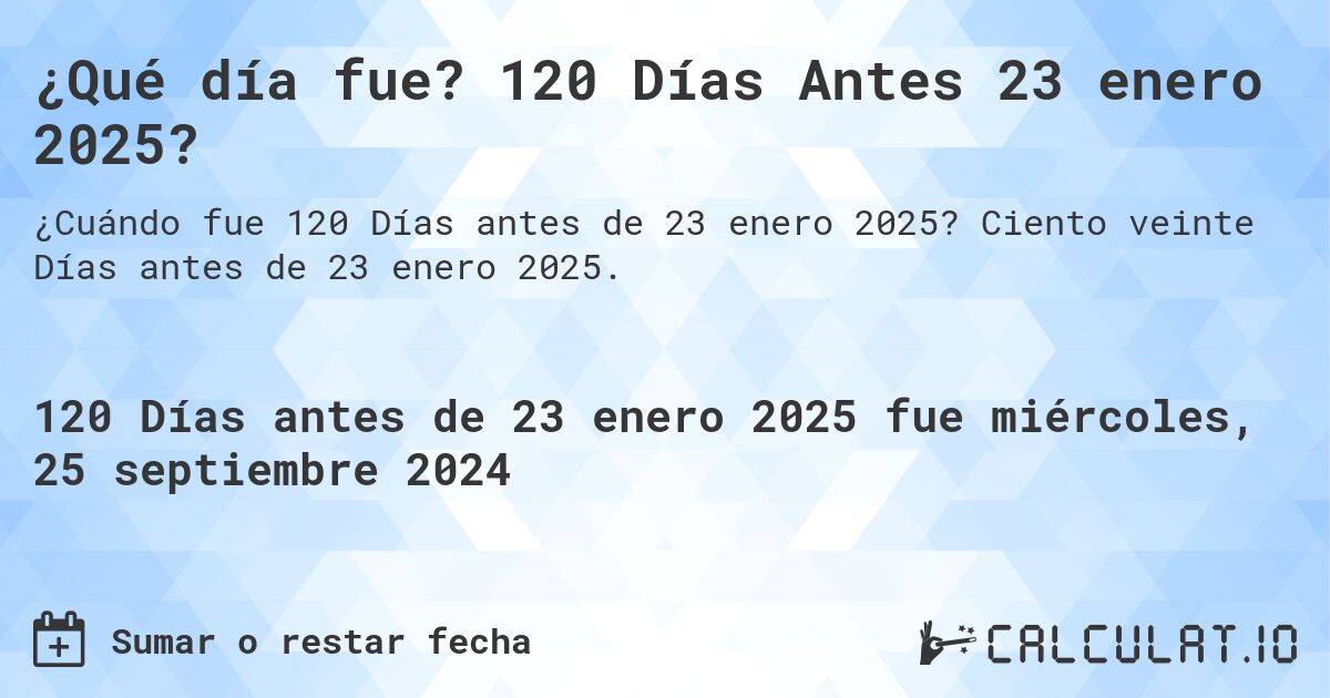 ¿Qué día fue? 120 Días Antes 23 enero 2025?. Ciento veinte Días antes de 23 enero 2025.