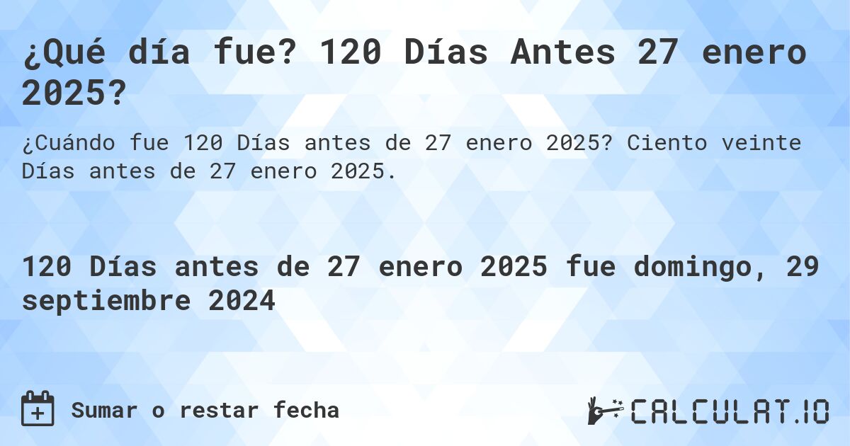 ¿Qué día fue? 120 Días Antes 27 enero 2025?. Ciento veinte Días antes de 27 enero 2025.