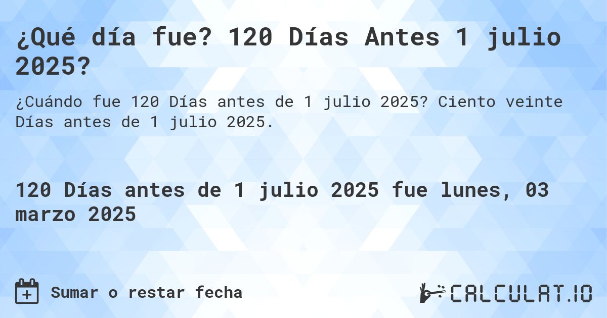 ¿Qué día fue? 120 Días Antes 1 julio 2025?. Ciento veinte Días antes de 1 julio 2025.