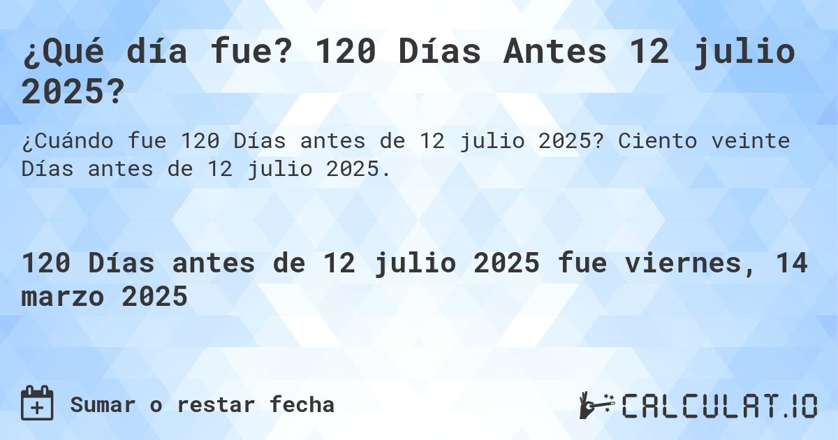 ¿Qué día fue? 120 Días Antes 12 julio 2025?. Ciento veinte Días antes de 12 julio 2025.