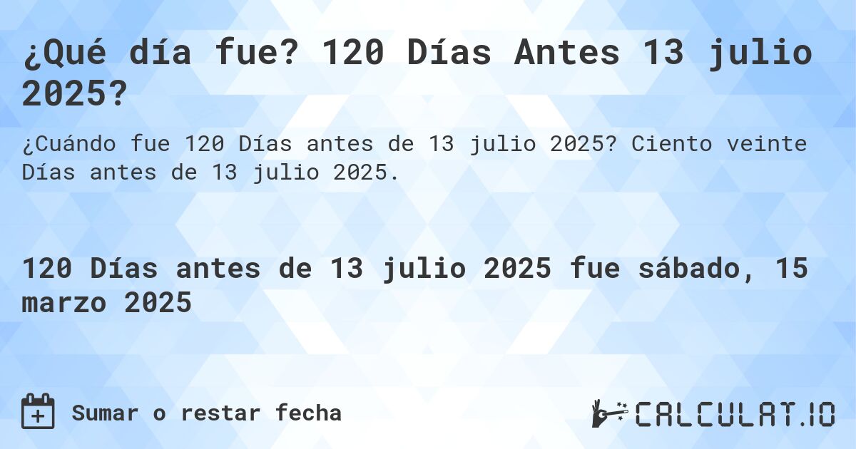 ¿Qué día fue? 120 Días Antes 13 julio 2025?. Ciento veinte Días antes de 13 julio 2025.