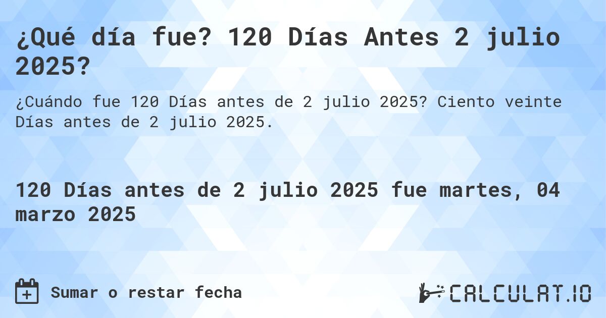 ¿Qué día fue? 120 Días Antes 2 julio 2025?. Ciento veinte Días antes de 2 julio 2025.
