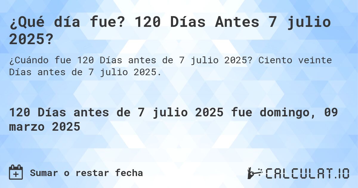 ¿Qué día fue? 120 Días Antes 7 julio 2025?. Ciento veinte Días antes de 7 julio 2025.