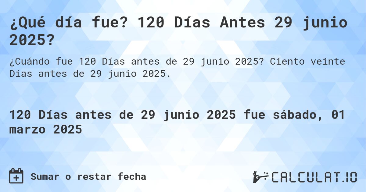 ¿Qué día fue? 120 Días Antes 29 junio 2025?. Ciento veinte Días antes de 29 junio 2025.