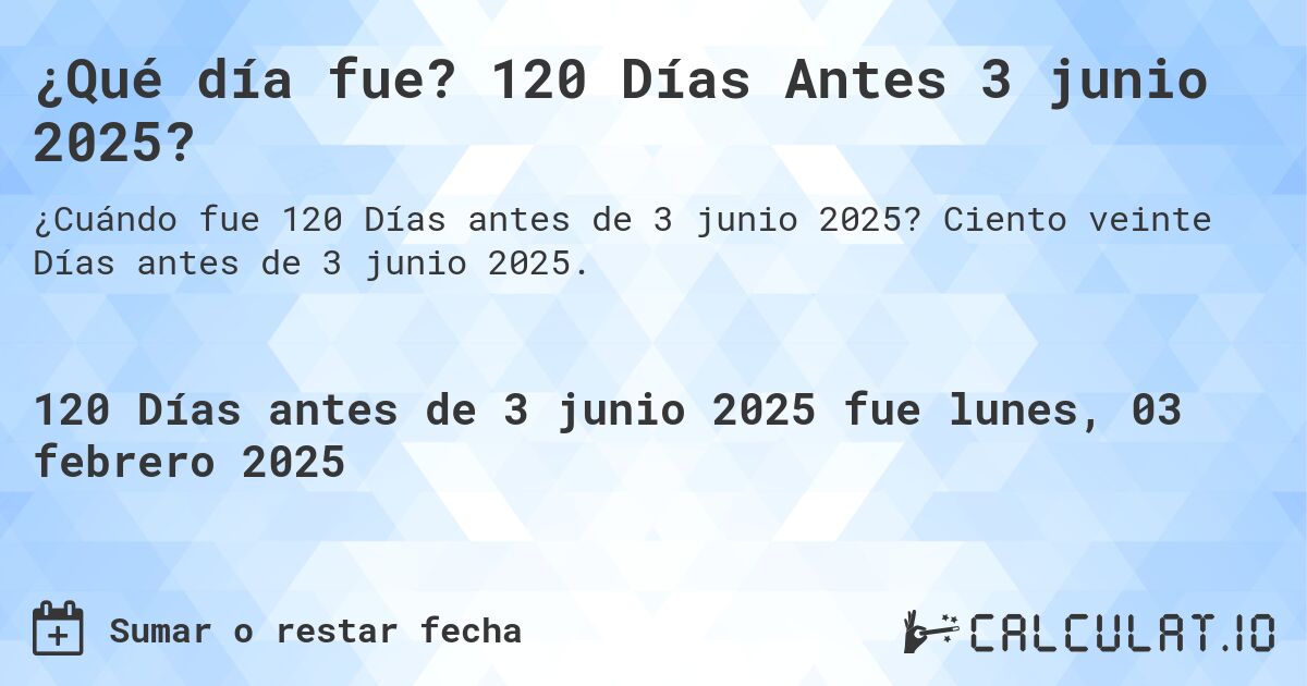 ¿Qué día fue? 120 Días Antes 3 junio 2025?. Ciento veinte Días antes de 3 junio 2025.