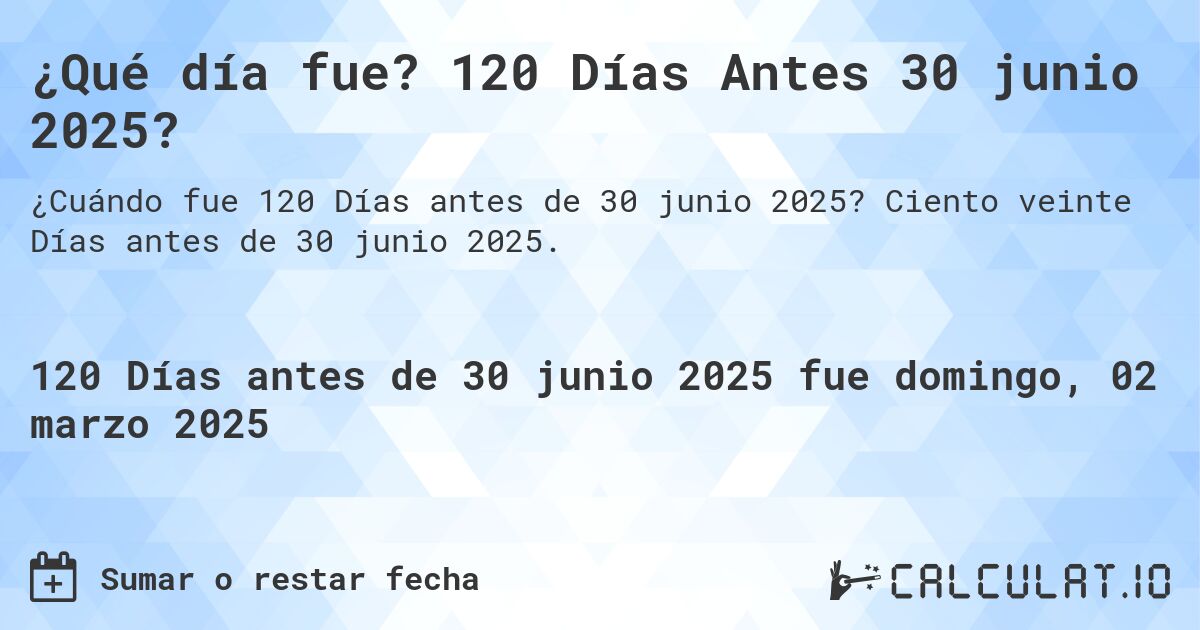 ¿Qué día fue? 120 Días Antes 30 junio 2025?. Ciento veinte Días antes de 30 junio 2025.