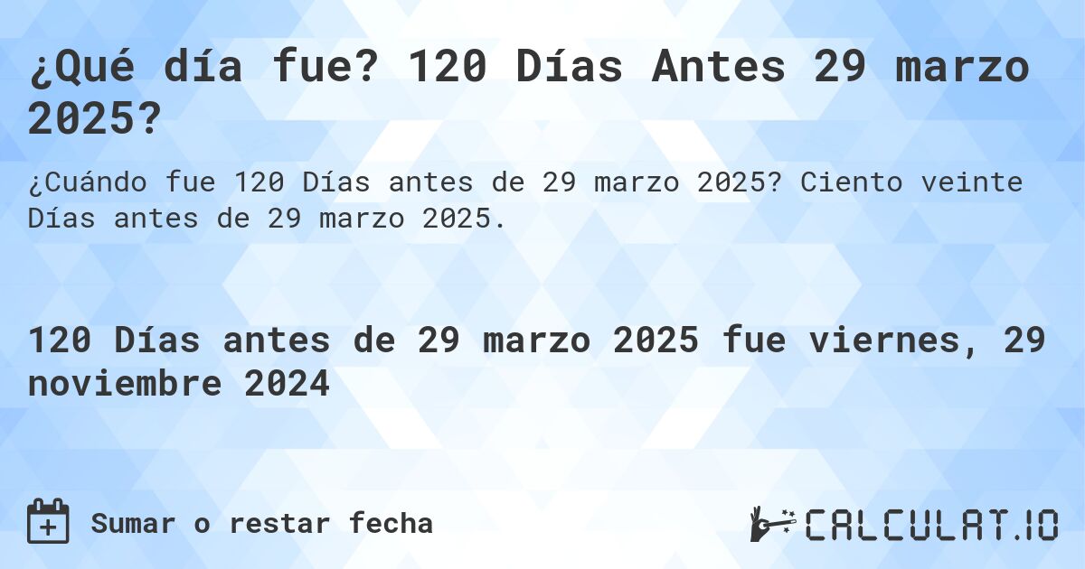 ¿Qué día fue? 120 Días Antes 29 marzo 2025?. Ciento veinte Días antes de 29 marzo 2025.