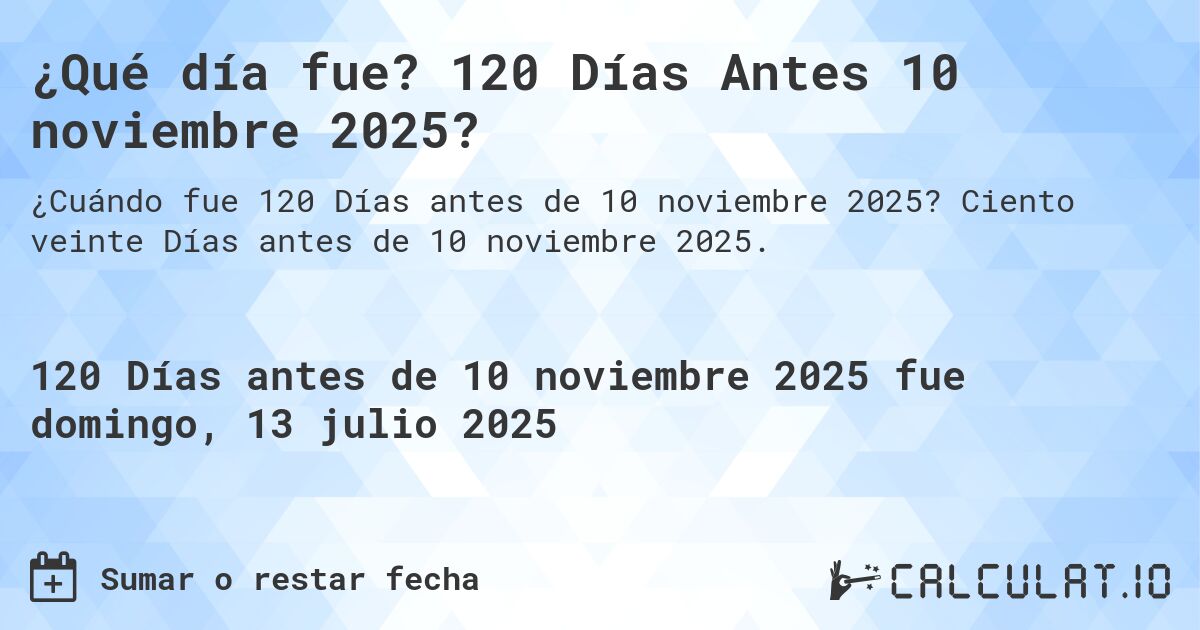 ¿Qué día fue? 120 Días Antes 10 noviembre 2025?. Ciento veinte Días antes de 10 noviembre 2025.