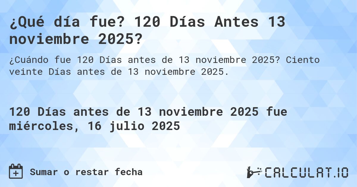 ¿Qué día fue? 120 Días Antes 13 noviembre 2025?. Ciento veinte Días antes de 13 noviembre 2025.