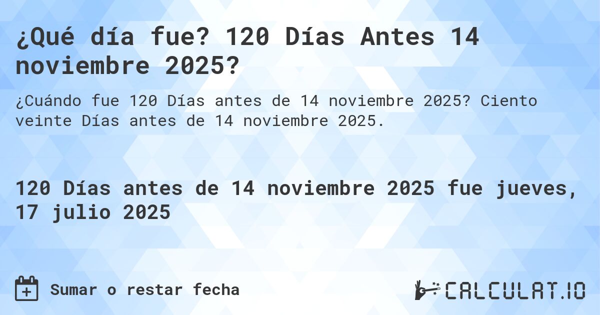 ¿Qué día fue? 120 Días Antes 14 noviembre 2025?. Ciento veinte Días antes de 14 noviembre 2025.